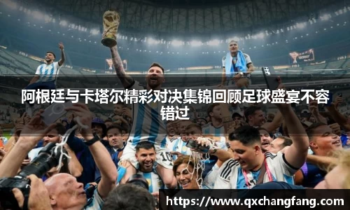 阿根廷与卡塔尔精彩对决集锦回顾足球盛宴不容错过