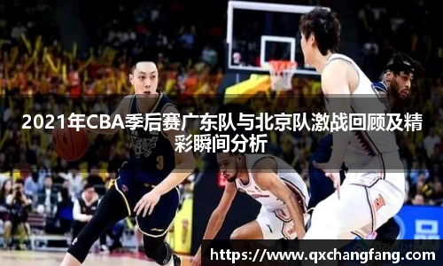 2021年CBA季后赛广东队与北京队激战回顾及精彩瞬间分析