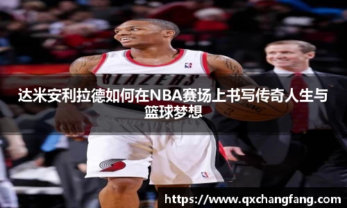 达米安利拉德如何在NBA赛场上书写传奇人生与篮球梦想
